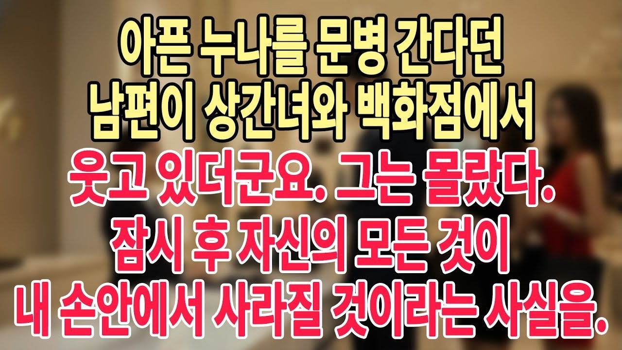 아픈 누나를 문병 간다던 남편이 상간녀와 백화점에서 웃고 있더군요  그는 몰랐다  잠시 후 자신의 모든 것이 내 손안에서 사라질 것이라는 사실을  #늦은사랑