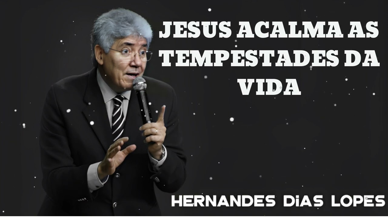 JESUS ACALMA AS TEMPESTADES DA VIDA- Pastor Hernandes Dias Lopes