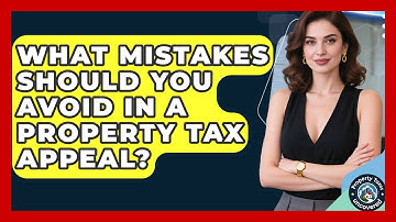 What Mistakes Should You Avoid In A Property Tax Appeal? - Property Taxes Uncovered