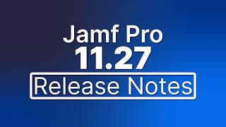 Jamf Pro 11.27 Release Notes - New Features and Enhancements
