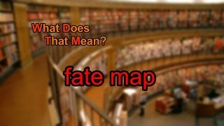 What does fate map mean?