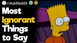Most Ignorant Things to Say
