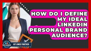 How Do I Define My Ideal LinkedIn Personal Brand Audience? - Get Linked Together
