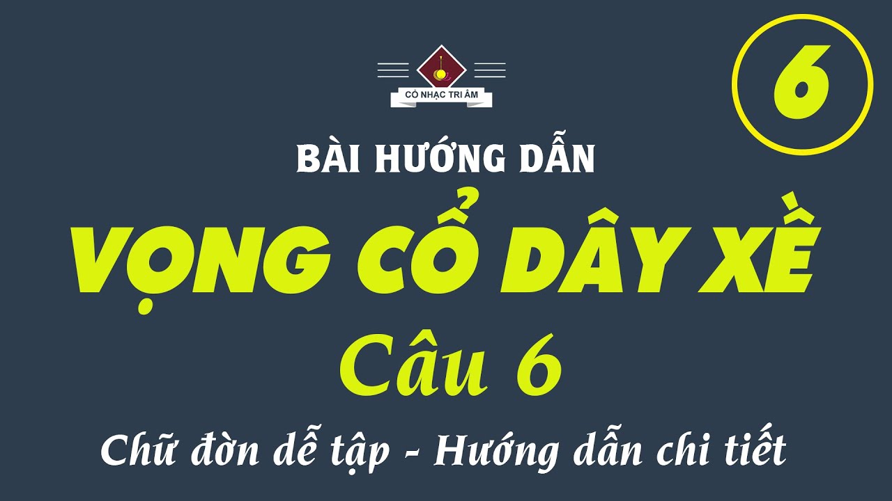 Bài hướng dẫn: VỌNG CỔ DÂY XỀ – CÂU 6 | Chi tiết – Dễ nhớ – Dễ tập | Cổ Nhạc Tri Âm