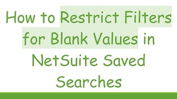 How to Restrict Filters for Blank Values in NetSuite Saved Searches