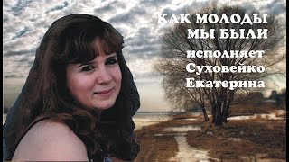 КАК МОЛОДЫ МЫ БЫЛИ!-Суховейко Екатерина