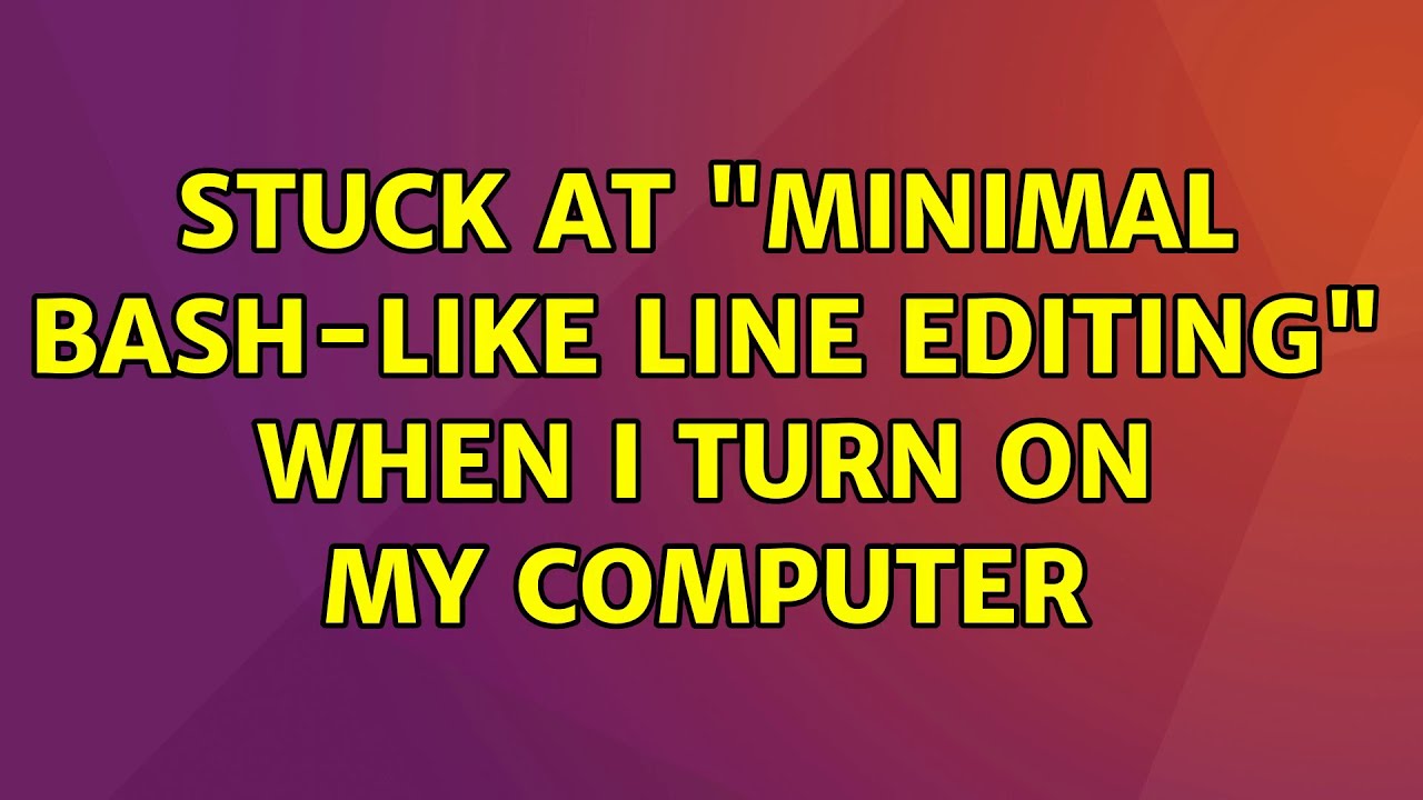 Ubuntu Stuck At Minimal Bash Like Line Editing When I Turn On My Computer