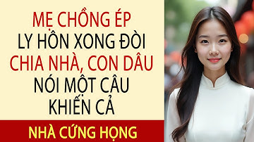 Mẹ Chồng Ép Ly Hôn Xong Đòi Chia Nhà, Con Dâu Nói Một Câu Khiến Cả Nhà Cứng Họng”