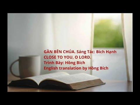 GẦN BÊN CHÚA. Sáng Tác: Bích Hạnh     CLOSE TO YOU, O LORD. English translation by Hồng Bích
