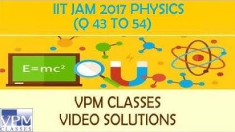 IIT JAM PHYSICS (Q 43 TO 54) - VPM CLASSES SOLUTION & DISCUSSION BY FACULTY