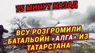 15 минут назад! ВСУ разгромили на фронте батальон «Алга» из Татарстана