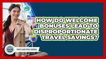 How Do Welcome Bonuses Lead To Disproportionate Travel Savings? - Points and Perks Channel