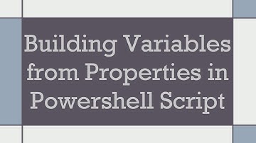 Building Variables from Properties in Powershell Script