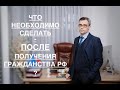 ЧТО НЕОБХОДИМО СДЕЛАТЬ – ПОСЛЕ ПОЛУЧЕНИЯ ГРАЖДАНСТВА РФ ?