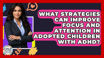 What Strategies Can Improve Focus And Attention In Adopted Children With ADHD?