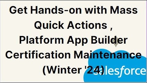 Get Hands-on with Mass Quick Actions | Platform App Builder Certification Maintenance (Winter 