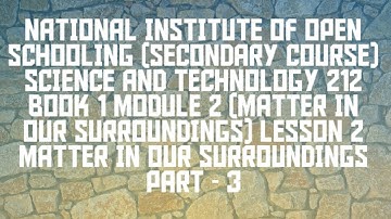 lesson 2(MATTER IN OUR SURROUNDINGS PART 3) of N.I.O.S class 10 subject science and technology (212)
