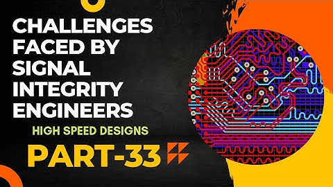 Challenges faced by Signal Integrity Engineer | High speed Designs - Part 33