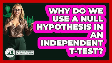 Why Do We Use A Null Hypothesis In An Independent T-test? - The Friendly Statistician