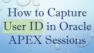 How to Capture User ID in Oracle APEX Sessions