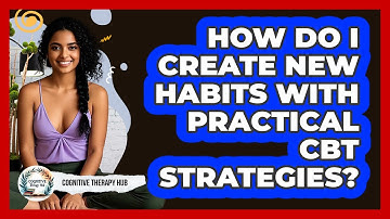 How Do I Create New Habits With Practical CBT Strategies? - Cognitive Therapy Hub