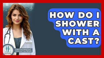 How Do I Shower With A Cast? - Orthopedic Support Network