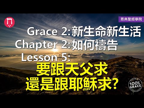 Grace 2新生命新生活｜Chapter 2如何禱告｜Lesson 5要跟天父求還是跟耶穌求？｜洪鉅晰牧師｜恩典聖經學院｜恩寵教會