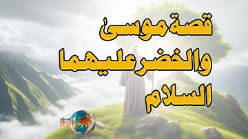 قصة موسى والخضر عليهما السلام | دروس عظيمة من سورة الكهف