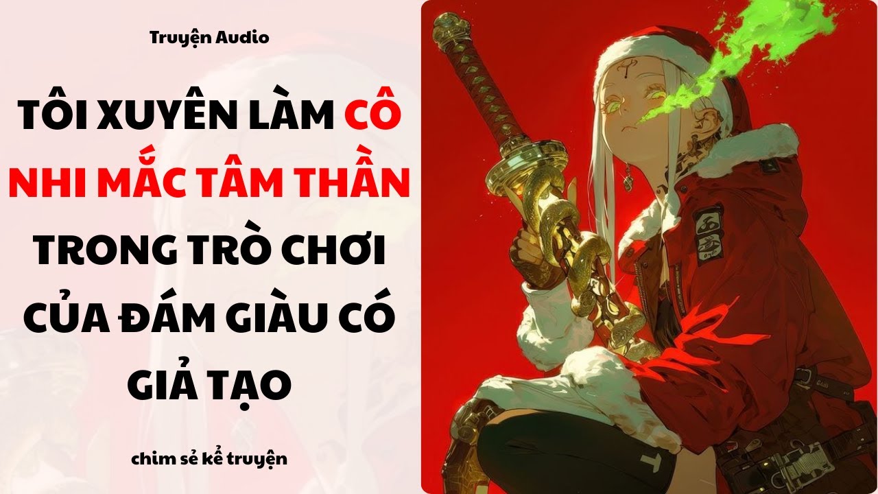 [Truyện Audio] - XUYÊN LÀM CÔ NHI TÂM THẦN TRONG TRÒ CHƠI NGƯỜI GIÀU - Chim sẻ kể truyện