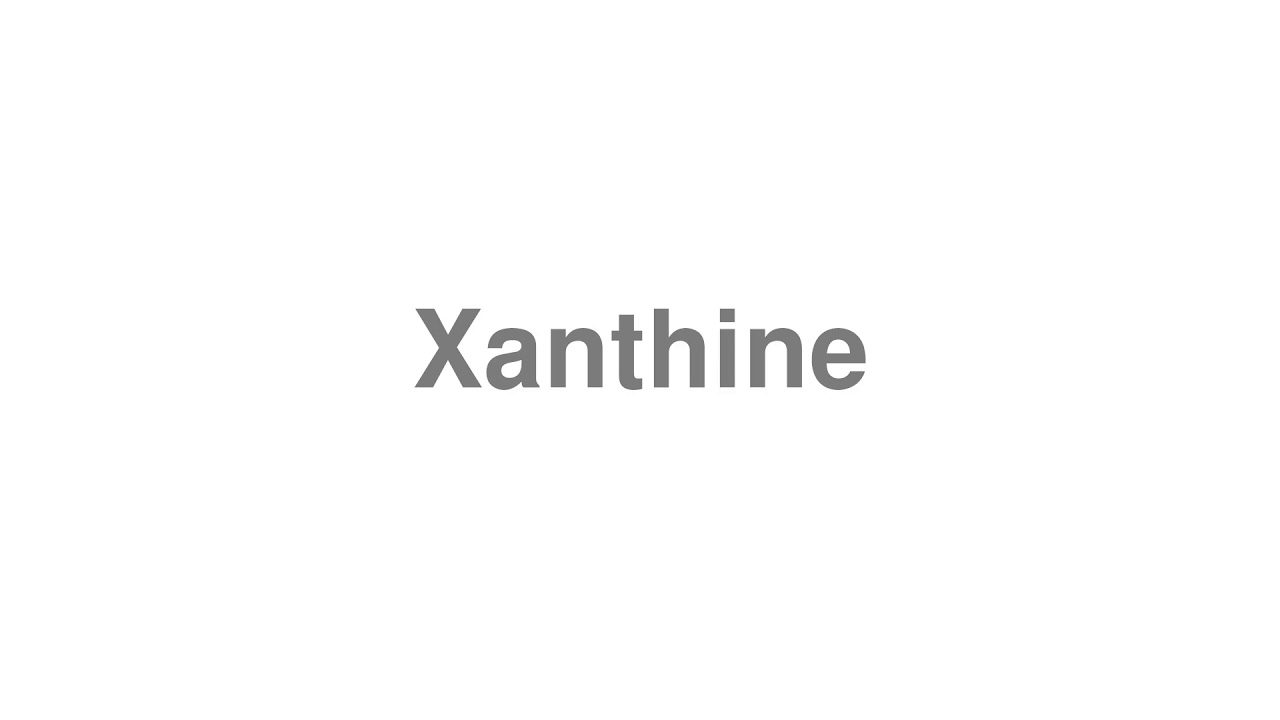 How to Pronounce "Xanthine"