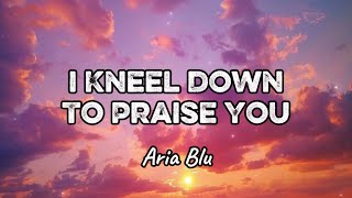Aria Blu - I Kneel Down To Praise You (Lyrics)
