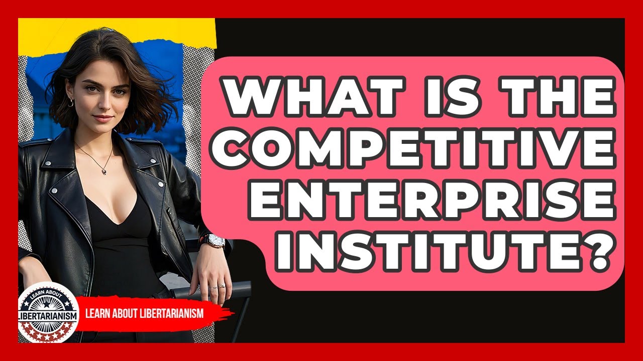 What Is The Competitive Enterprise Institute? - Learn About Libertarianism