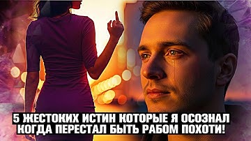 ПЕРЕСТАЛ БЫТЬ РАБОМ ПОХОТИ, И ОСОЗНАЛ ЭТИ 5 ШОКИРУЮЩИХ ВЕЩЕЙ О ЖИЗНИ (СНЯЛ РОЗОВЫЕ ОЧКИ)