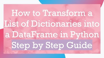 How to Transform a List of Dictionaries into a DataFrame in Python Step by Step Guide