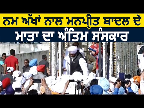 नम आंखों से Manpreet Badal के माता का अंतिम संस्कार