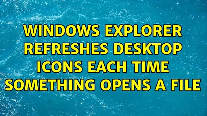 Windows Explorer refreshes desktop icons each time something opens a file (2 Solutions!!)