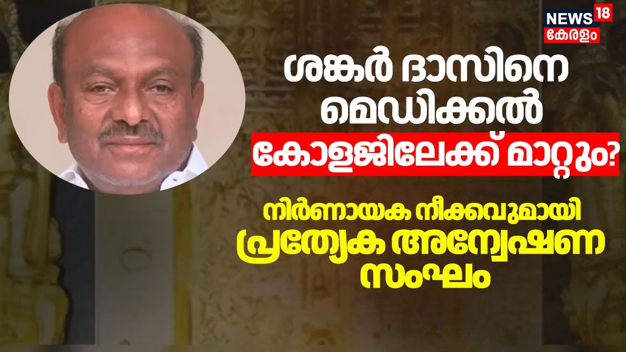 ശങ്കർ ദാസിനെ മെഡിക്കൽ കോളജിലേക്ക് മാറ്റും? നിർണായക നീക്കവുമായി പ്രത്യേക അന്വേഷണ സംഘം | Sabarimala