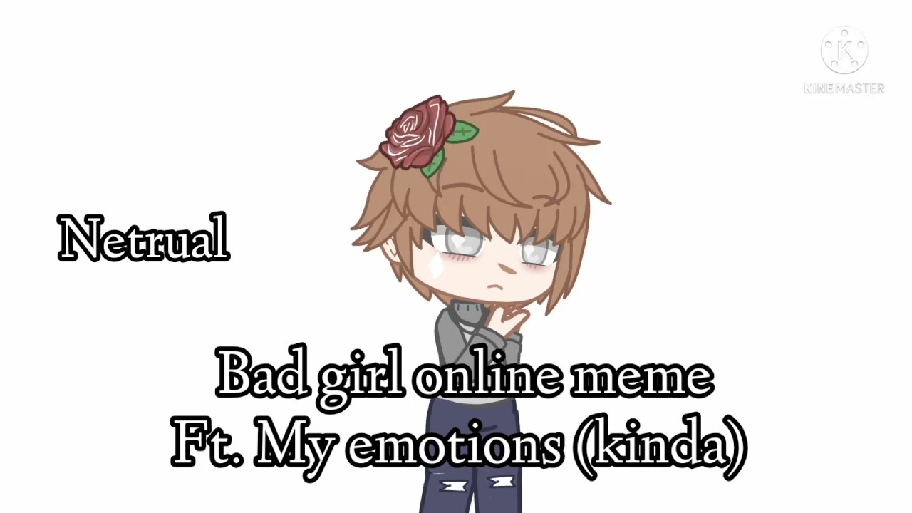 bad girls online meme ft. my emotions
