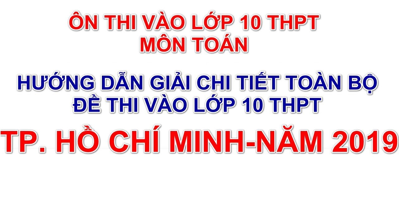 Hướng dẫn giải chi tiết đề thi tuyển sinh vào lớp 10 THPT TPHCM năm 2019 môn Toán đầy đủ