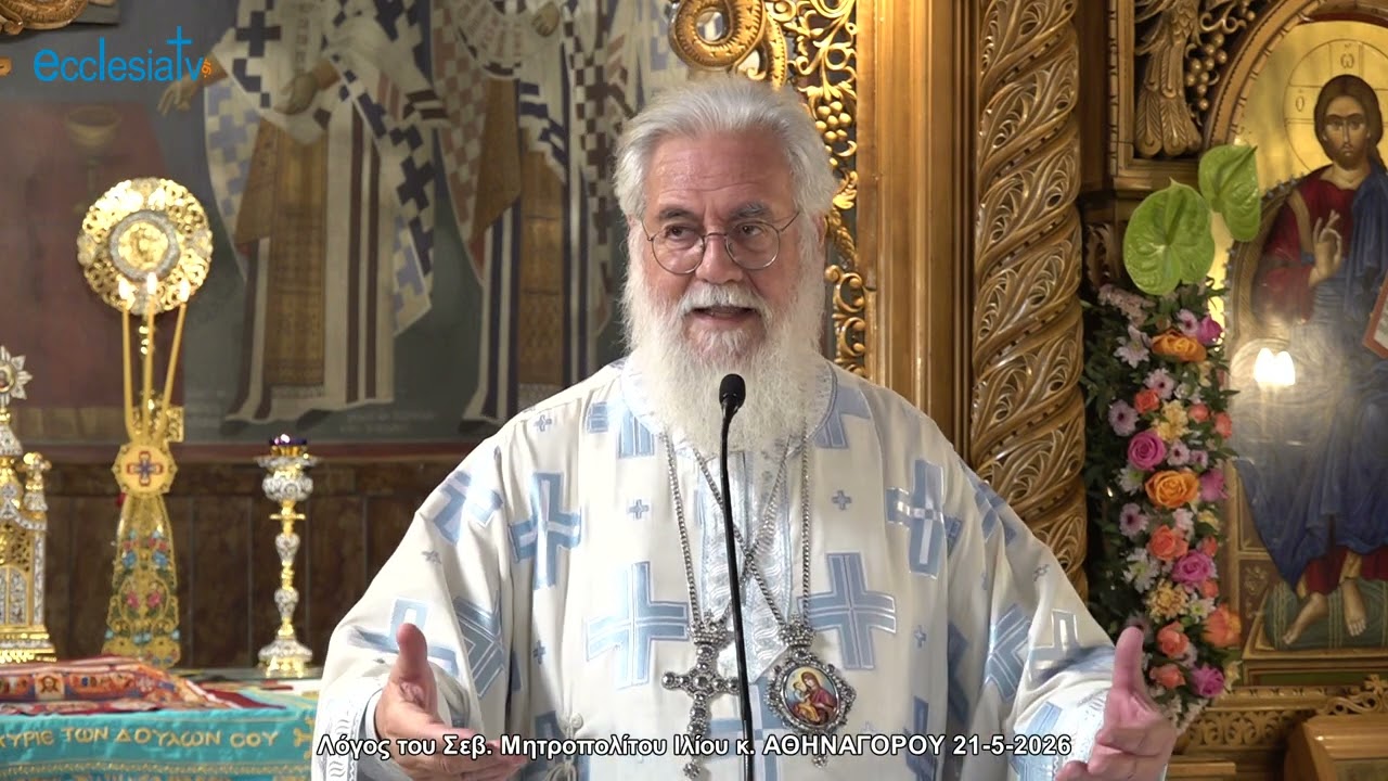 Λόγος του Σεβ. Μητροπολίτου Ιλίου κ. ΑΘΗΝΑΓΟΡΟΥ 21-5-2026