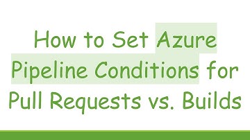 How to Set Azure Pipeline Conditions for Pull Requests vs. Builds