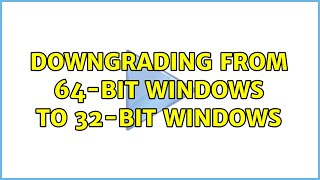 Downgrading from 64-bit Windows to 32-bit Windows (2 Solutions!!)