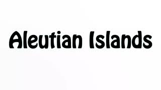 Learn How To Pronounce Aleutian Islands