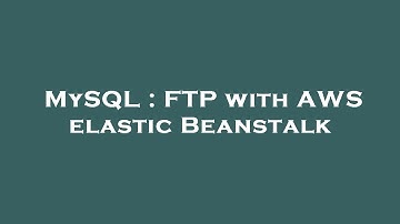 MySQL : FTP with AWS elastic Beanstalk