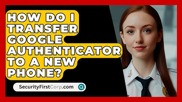 How Do I Transfer Google Authenticator To A New Phone? - SecurityFirstCorp.com