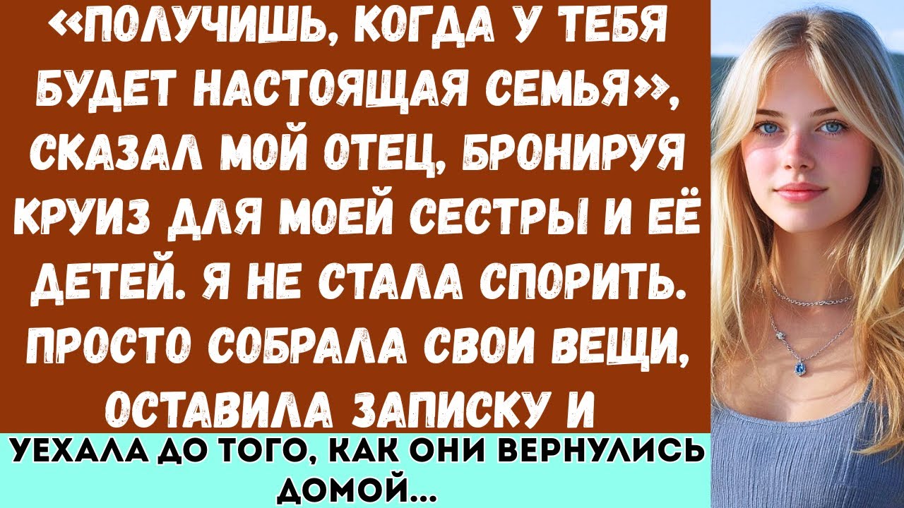 Получишь, когда у тебя будет настоящая семья, —сказал мой отец, заказывая круиз для моей сестры и её