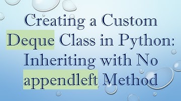 Creating a Custom Deque Class in Python: Inheriting with No appendleft Method