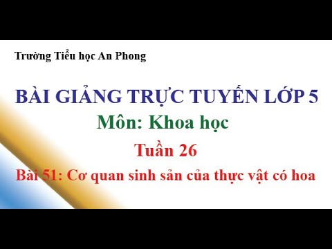 Lớp 5 - Tuần 26 - Môn: Khoa học - Bài 51: Cơ quan sinh sản của thực vật có hoa
