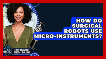 How Do Surgical Robots Use Micro-instruments? - Everything About Robotics Explained