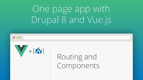 One Page App With Drupal 8 and Vue.js - Part 09 - Routing and Components